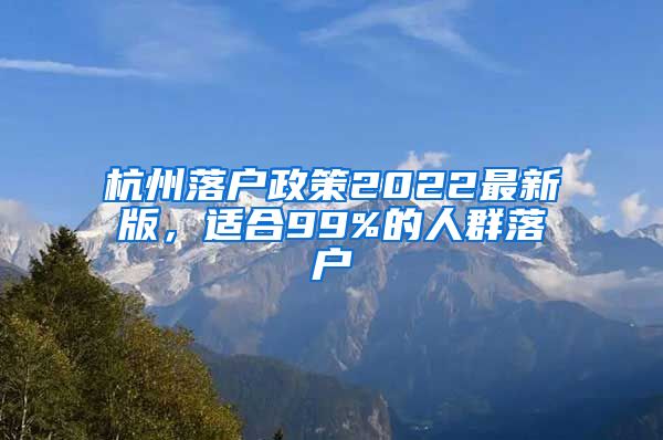 杭州落戶政策2022最新版，適合99%的人群落戶