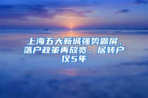 上海五大新城強(qiáng)勢(shì)霸屏，落戶政策再放寬，居轉(zhuǎn)戶僅5年