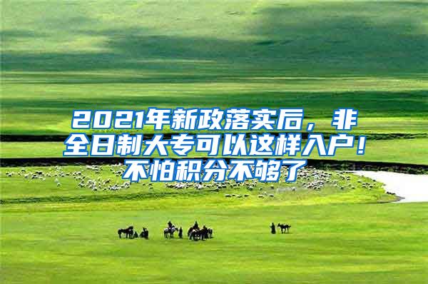 2021年新政落實(shí)后，非全日制大?？梢赃@樣入戶！不怕積分不夠了