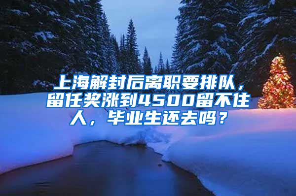 上海解封后離職要排隊，留任獎漲到4500留不住人，畢業(yè)生還去嗎？