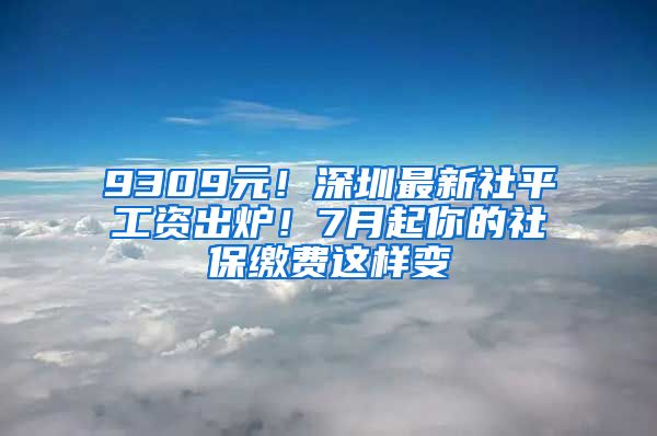 9309元！深圳最新社平工資出爐！7月起你的社保繳費(fèi)這樣變