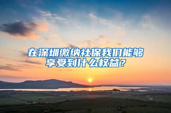 在深圳繳納社保我們能夠享受到什么權(quán)益？