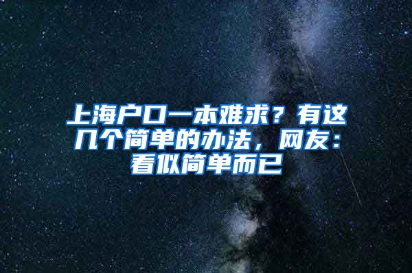 上海戶口一本難求？有這幾個(gè)簡單的辦法，網(wǎng)友：看似簡單而已