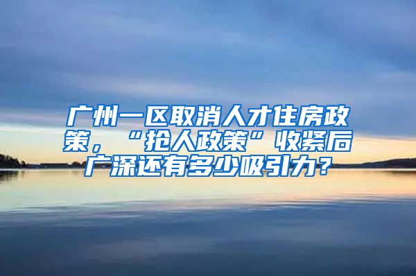 廣州一區(qū)取消人才住房政策，“搶人政策”收緊后廣深還有多少吸引力？