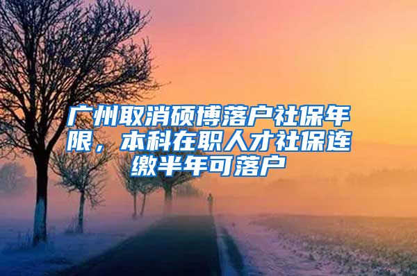 廣州取消碩博落戶(hù)社保年限，本科在職人才社保連繳半年可落戶(hù)