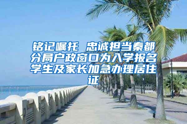 銘記囑托 忠誠(chéng)擔(dān)當(dāng)秦都分局戶政窗口為入學(xué)報(bào)名學(xué)生及家長(zhǎng)加急辦理居住證