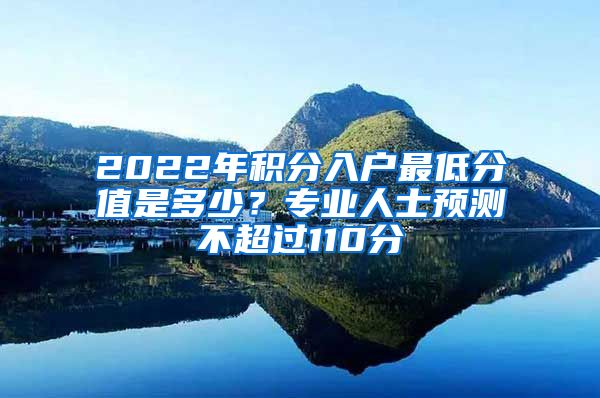 2022年積分入戶最低分值是多少？專業(yè)人士預測不超過110分