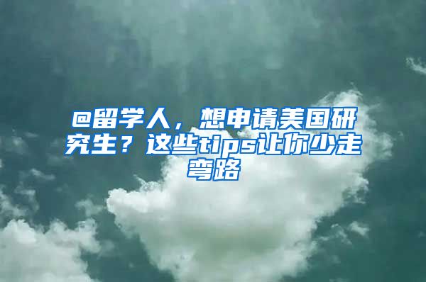 @留學(xué)人，想申請(qǐng)美國(guó)研究生？這些tips讓你少走彎路