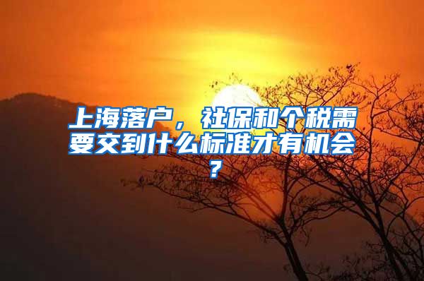 上海落戶，社保和個(gè)稅需要交到什么標(biāo)準(zhǔn)才有機(jī)會(huì)？