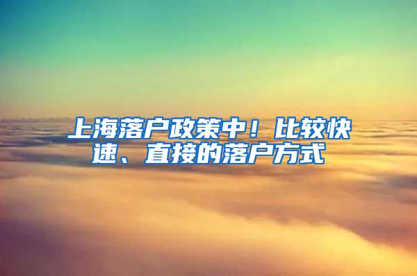 上海落戶政策中！比較快速、直接的落戶方式