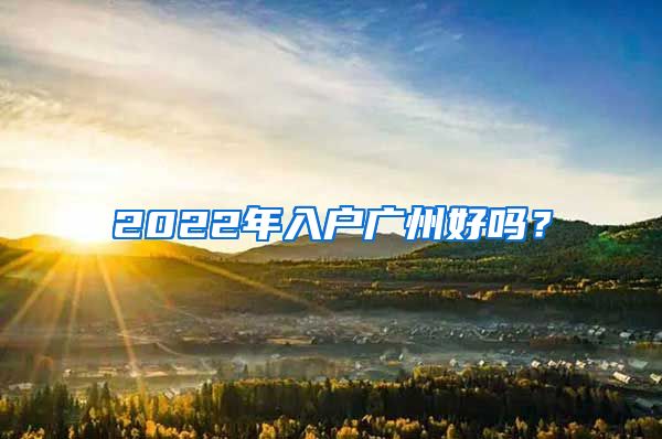 2022年入戶廣州好嗎？