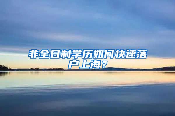 非全日制學歷如何快速落戶上海？