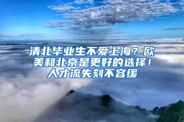 清北畢業(yè)生不愛上海？歐美和北京是更好的選擇！人才流失刻不容緩