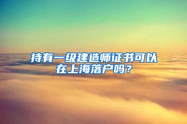 持有一級建造師證書可以在上海落戶嗎？