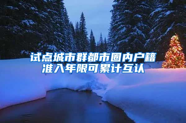 試點城市群都市圈內戶籍準入年限可累計互認