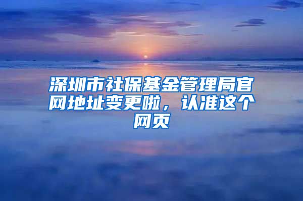 深圳市社?；鸸芾砭止倬W(wǎng)地址變更啦，認準這個網(wǎng)頁