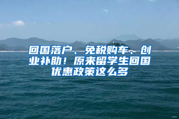 回國落戶、免稅購車、創(chuàng)業(yè)補(bǔ)助！原來留學(xué)生回國優(yōu)惠政策這么多