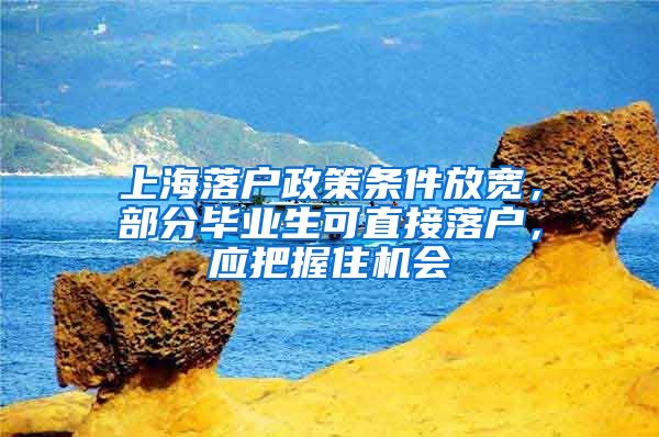 上海落戶政策條件放寬，部分畢業(yè)生可直接落戶，應(yīng)把握住機會