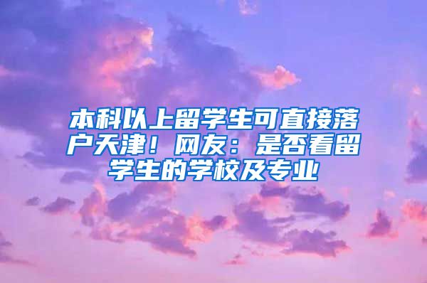 本科以上留學(xué)生可直接落戶天津！網(wǎng)友：是否看留學(xué)生的學(xué)校及專業(yè)