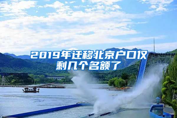 2019年遷移北京戶口僅剩幾個(gè)名額了