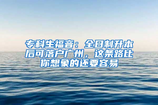 專科生福音：全日制升本后可落戶廣州，這條路比你想象的還要容易