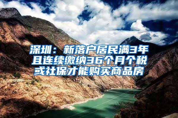 深圳：新落戶(hù)居民滿(mǎn)3年且連續(xù)繳納36個(gè)月個(gè)稅或社保才能購(gòu)買(mǎi)商品房