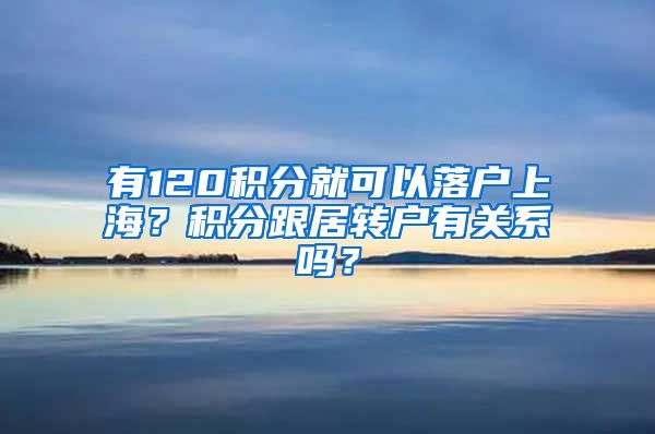 有120積分就可以落戶上海？積分跟居轉(zhuǎn)戶有關(guān)系嗎？