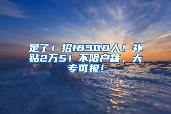 定了！招18300人！補貼2萬5！不限戶籍，大?？蓤螅?/></p>
			 <p style=