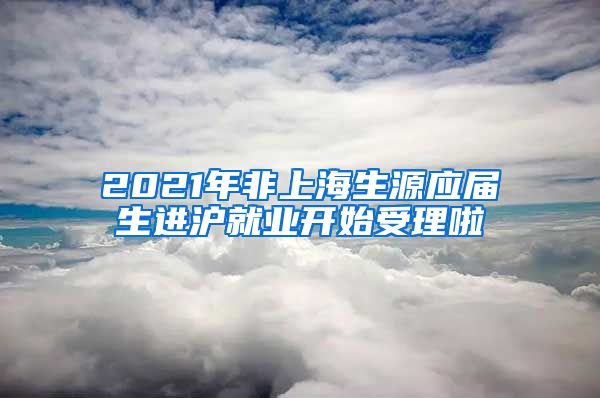 2021年非上海生源應(yīng)屆生進滬就業(yè)開始受理啦