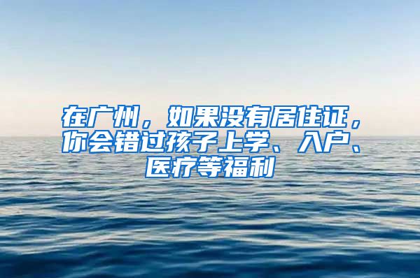 在廣州，如果沒有居住證，你會錯過孩子上學、入戶、醫(yī)療等福利