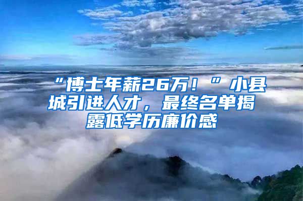 “博士年薪26萬！”小縣城引進人才，最終名單揭露低學歷廉價感