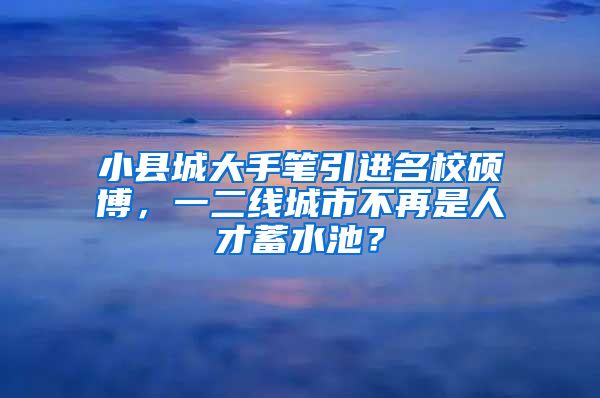 小縣城大手筆引進(jìn)名校碩博，一二線(xiàn)城市不再是人才蓄水池？