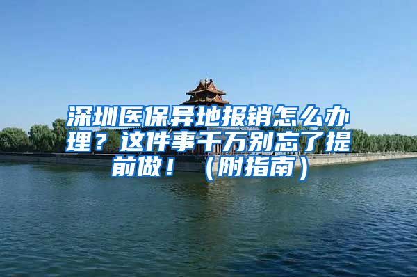 深圳醫(yī)保異地報(bào)銷怎么辦理？這件事千萬別忘了提前做?。ǜ街改希?/></p>
			 <p style=