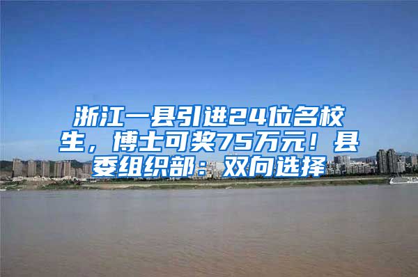 浙江一縣引進(jìn)24位名校生，博士可獎75萬元！縣委組織部：雙向選擇