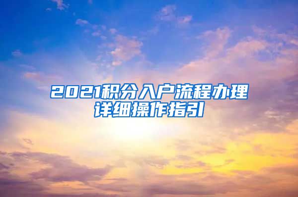 2021積分入戶流程辦理詳細(xì)操作指引