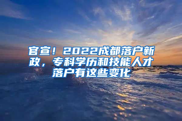 官宣！2022成都落戶新政，?？茖W歷和技能人才落戶有這些變化