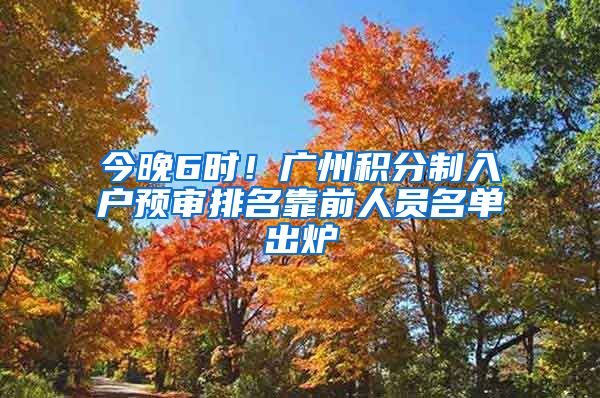 今晚6時(shí)！廣州積分制入戶預(yù)審排名靠前人員名單出爐