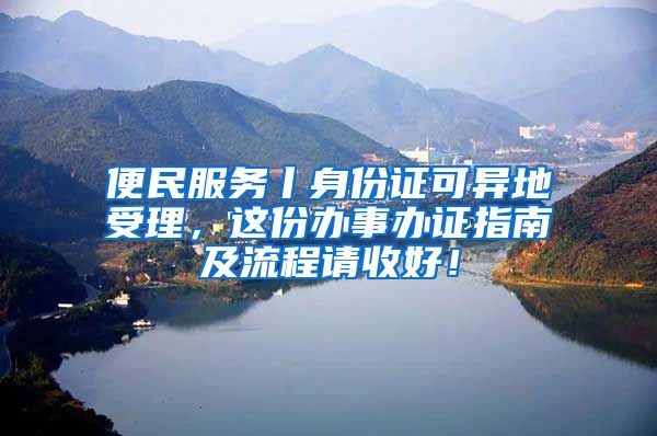 便民服務(wù)丨身份證可異地受理，這份辦事辦證指南及流程請(qǐng)收好！