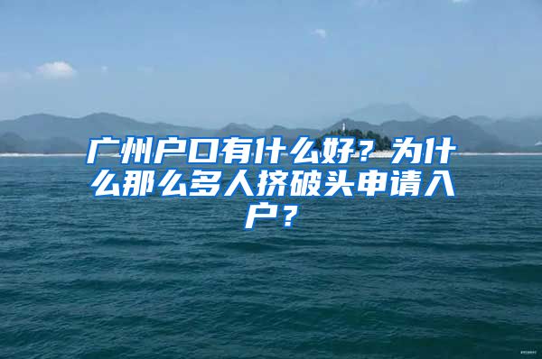 廣州戶口有什么好？為什么那么多人擠破頭申請(qǐng)入戶？