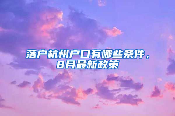 落戶杭州戶口有哪些條件，8月最新政策