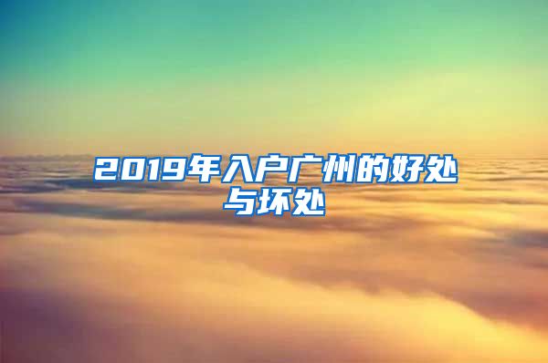 2019年入戶廣州的好處與壞處