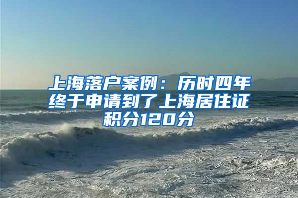 上海落戶案例：歷時(shí)四年終于申請到了上海居住證積分120分