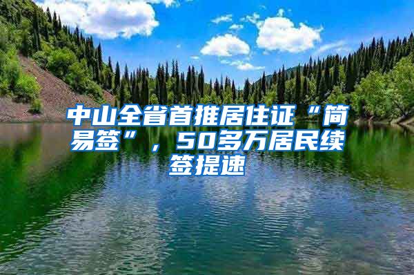 中山全省首推居住證“簡易簽”，50多萬居民續(xù)簽提速