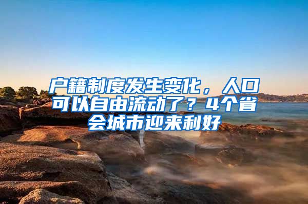 戶籍制度發(fā)生變化，人口可以自由流動了？4個省會城市迎來利好