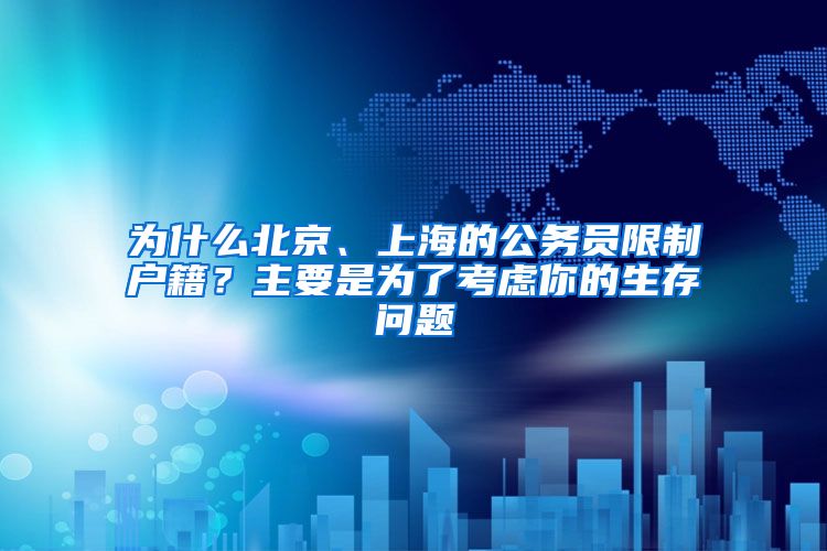 為什么北京、上海的公務員限制戶籍？主要是為了考慮你的生存問題