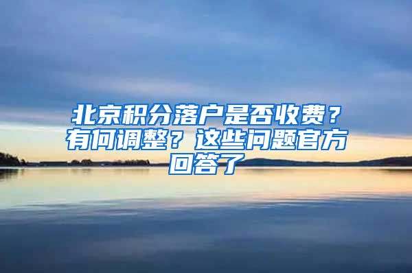 北京積分落戶(hù)是否收費(fèi)？有何調(diào)整？這些問(wèn)題官方回答了