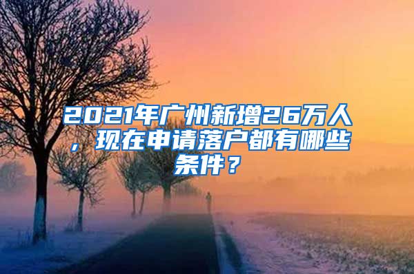 2021年廣州新增26萬人，現(xiàn)在申請(qǐng)落戶都有哪些條件？