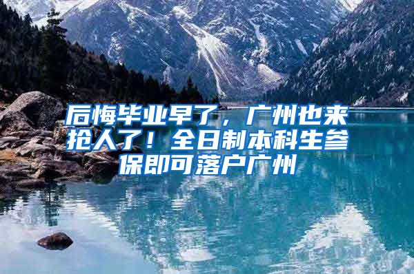 后悔畢業(yè)早了，廣州也來(lái)?yè)屓肆?！全日制本科生參保即可落戶廣州