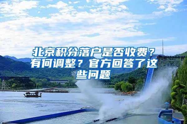 北京積分落戶是否收費？有何調(diào)整？官方回答了這些問題