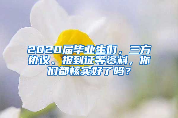 2020屆畢業(yè)生們，三方協(xié)議、報到證等資料，你們都核實好了嗎？